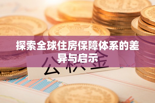 可靠探索全球住房保障体系的差异与启示