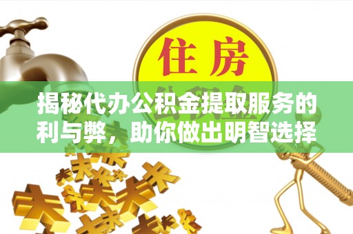 可靠揭秘代办公积金提取服务的利与弊，助你做出明智选择