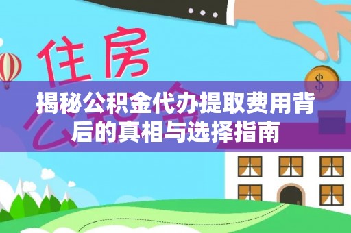 城子河揭秘公积金代办提取费用背后的真相与选择指南