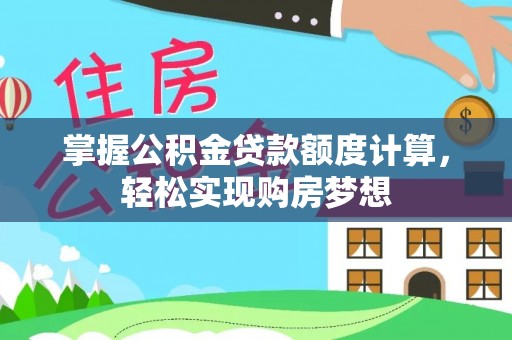 城子河掌握公积金贷款额度计算，轻松实现购房梦想