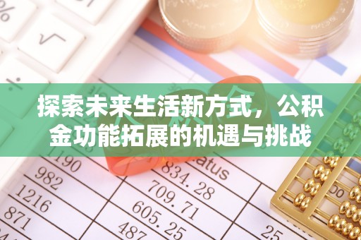 隆德探索未来生活新方式，公积金功能拓展的机遇与挑战