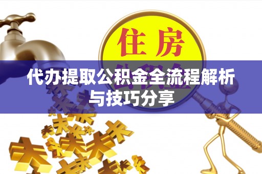 隆德代办提取公积金全流程解析与技巧分享