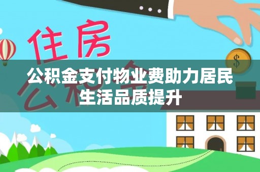 隆德公积金支付物业费助力居民生活品质提升
