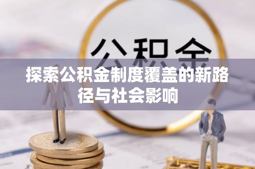 隆德探索公积金制度覆盖的新路径与社会影响