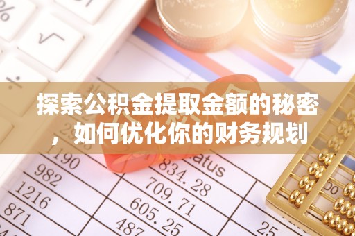 闽清探索公积金提取金额的秘密，如何优化你的财务规划