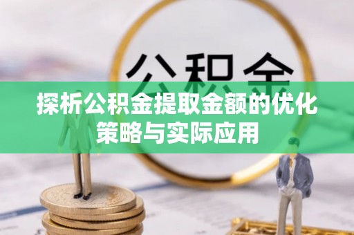 闽清探析公积金提取金额的优化策略与实际应用