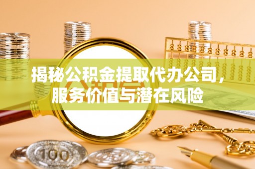港北揭秘公积金提取代办公司，服务价值与潜在风险