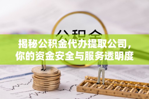 贵港揭秘公积金代办提取公司，你的资金安全与服务透明度全解析