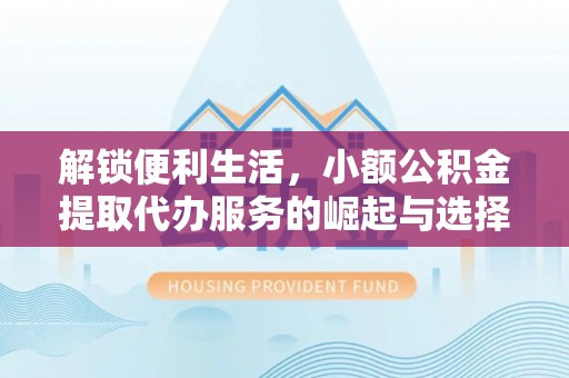 大寮解锁便利生活，小额公积金提取代办服务的崛起与选择