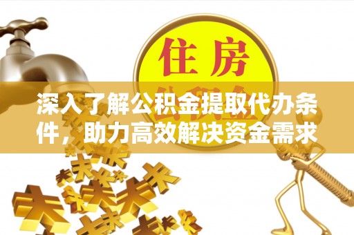 大寮深入了解公积金提取代办条件，助力高效解决资金需求