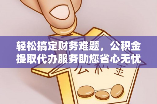 大寮轻松搞定财务难题，公积金提取代办服务助您省心无忧