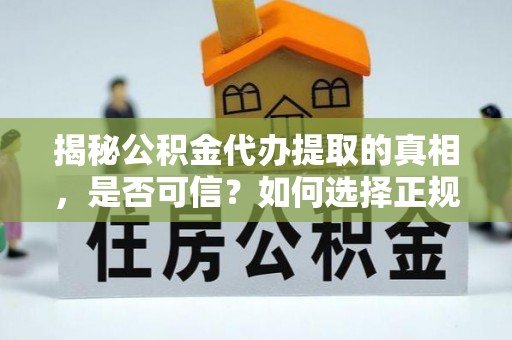 大寮揭秘公积金代办提取的真相，是否可信？如何选择正规服务？