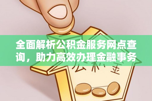 大寮全面解析公积金服务网点查询，助力高效办理金融事务