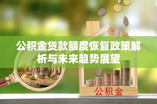 内蒙古公积金贷款额度恢复政策解析与未来趋势展望