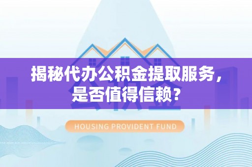 甘孜揭秘代办公积金提取服务，是否值得信赖？