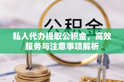 内门私人代办提取公积金，高效服务与注意事项解析
