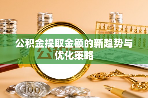 内门公积金提取金额的新趋势与优化策略