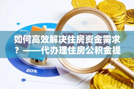 内门如何高效解决住房资金需求？——代办理住房公积金提取服务全解析