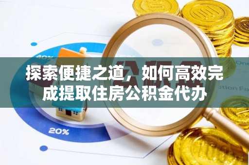 梅江探索便捷之道，如何高效完成提取住房公积金代办