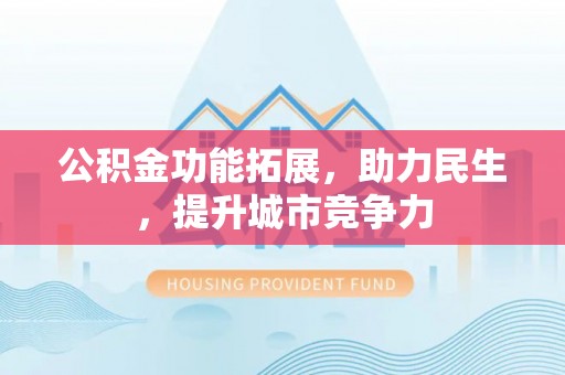 梅江公积金功能拓展，助力民生，提升城市竞争力