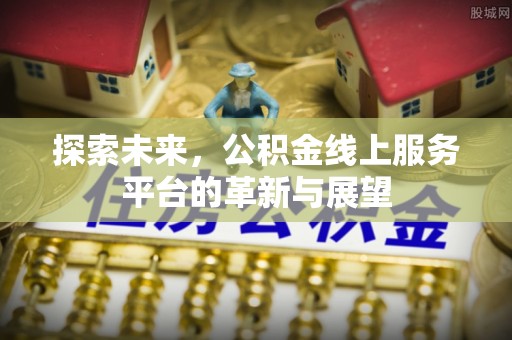 湘东探索未来，公积金线上服务平台的革新与展望