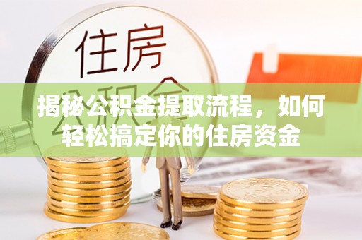 魏县揭秘公积金提取流程，如何轻松搞定你的住房资金