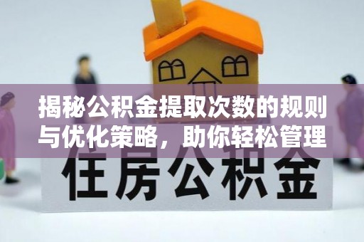 魏县揭秘公积金提取次数的规则与优化策略，助你轻松管理财务