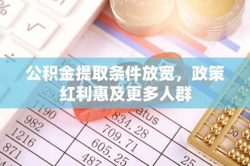 浏阳公积金提取条件放宽，政策红利惠及更多人群