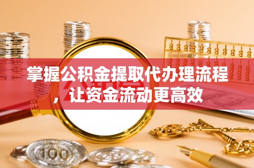 花莲掌握公积金提取代办理流程，让资金流动更高效