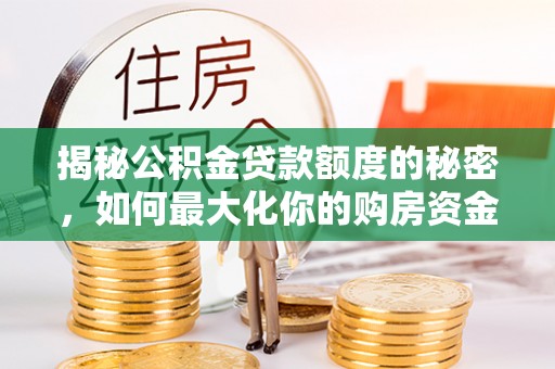 中卫揭秘公积金贷款额度的秘密，如何最大化你的购房资金？