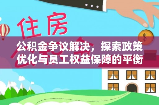 岳西公积金争议解决，探索政策优化与员工权益保障的平衡点