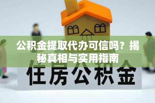 凌源公积金提取代办可信吗？揭秘真相与实用指南