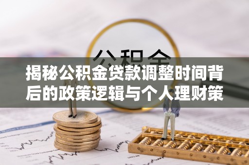凌源揭秘公积金贷款调整时间背后的政策逻辑与个人理财策略
