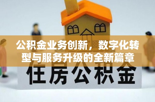 凌源公积金业务创新，数字化转型与服务升级的全新篇章