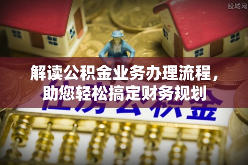 松江解读公积金业务办理流程，助您轻松搞定财务规划