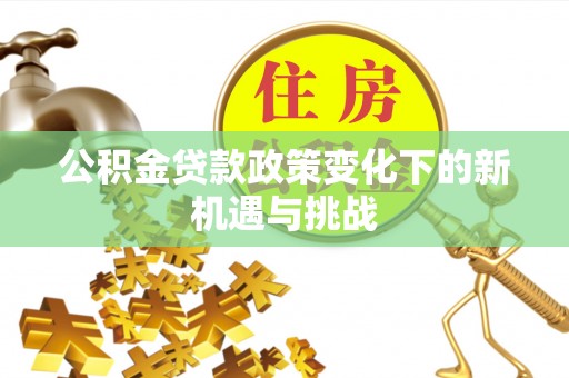 金塘公积金贷款政策变化下的新机遇与挑战