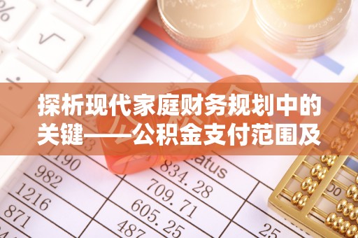 金塘探析现代家庭财务规划中的关键——公积金支付范围及其影响