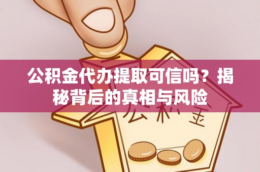 焦作公积金代办提取可信吗？揭秘背后的真相与风险