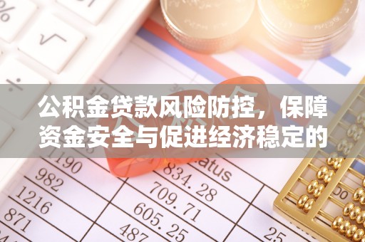 焦作公积金贷款风险防控，保障资金安全与促进经济稳定的关键策略