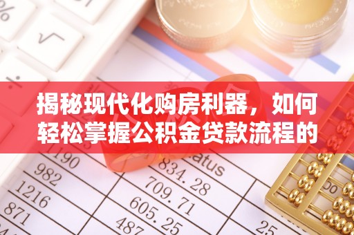 牙克石揭秘现代化购房利器，如何轻松掌握公积金贷款流程的每一个细节