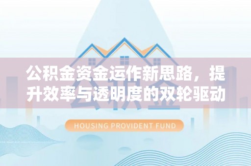 牙克石公积金资金运作新思路，提升效率与透明度的双轮驱动