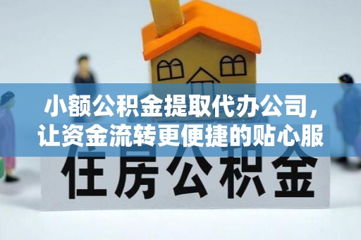 美姑小额公积金提取代办公司，让资金流转更便捷的贴心服务