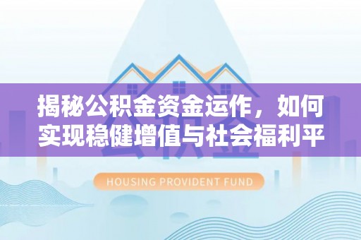 碑林揭秘公积金资金运作，如何实现稳健增值与社会福利平衡