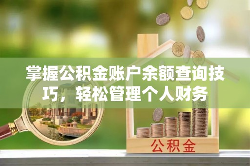 湾仔区掌握公积金账户余额查询技巧，轻松管理个人财务