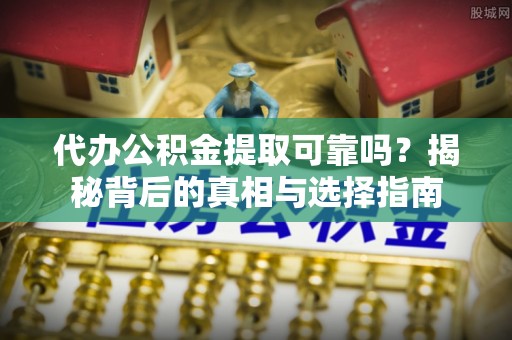 湾仔区代办公积金提取可靠吗？揭秘背后的真相与选择指南