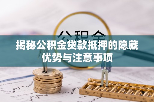 青岛揭秘公积金贷款抵押的隐藏优势与注意事项