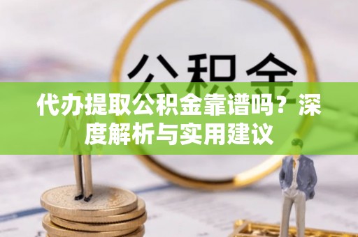 青岛代办提取公积金靠谱吗？深度解析与实用建议